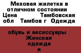 Меховая жилетка в отличном состоянии › Цена ­ 2 200 - Тамбовская обл., Тамбов г. Одежда, обувь и аксессуары » Женская одежда и обувь   